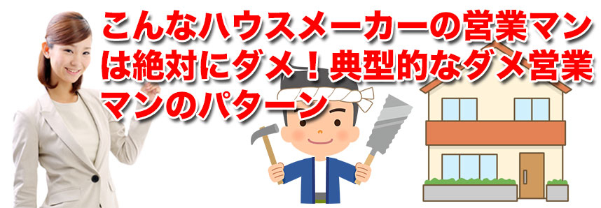 こんなハウスメーカーの営業マンは絶対にダメ！典型的なダメ営業マンのパターン