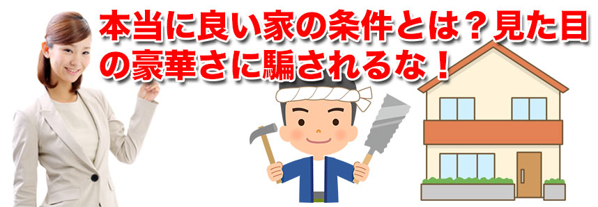 本当に良い家の条件とは？見た目の豪華さに騙されるな！